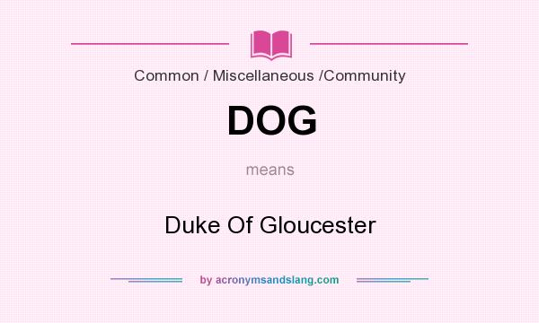 What does DOG mean? It stands for Duke Of Gloucester