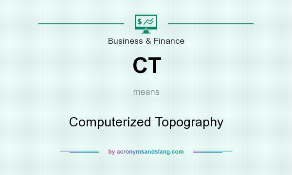 What does CT mean? It stands for Computerized Topography