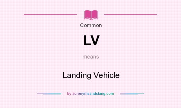 What does LV mean? It stands for Landing Vehicle