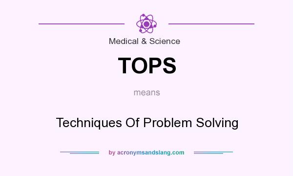 What does TOPS mean? It stands for Techniques Of Problem Solving