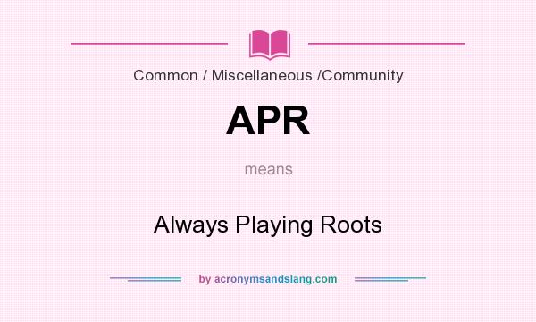What does APR mean? It stands for Always Playing Roots