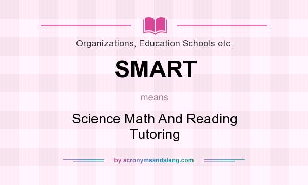 What does SMART mean? It stands for Science Math And Reading Tutoring