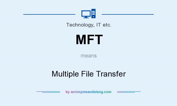 What does MFT mean? It stands for Multiple File Transfer