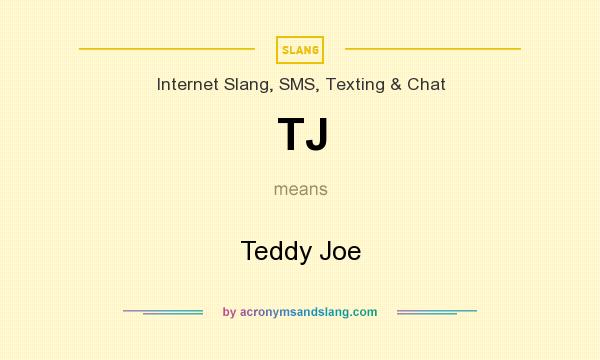 What does TJ mean? It stands for Teddy Joe