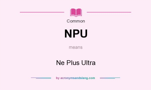 What does NPU mean? It stands for Ne Plus Ultra