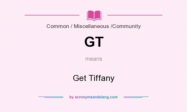 What does GT mean? It stands for Get Tiffany