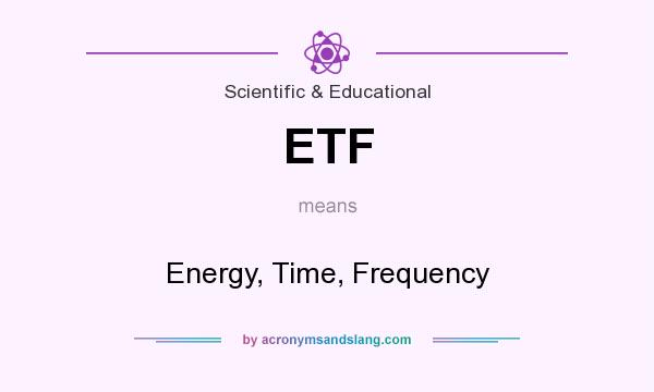 What does ETF mean? It stands for Energy, Time, Frequency