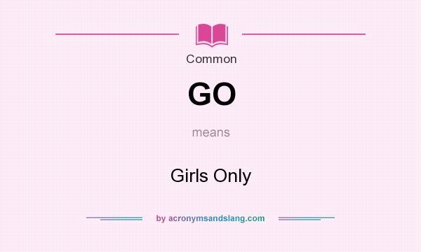 What does GO mean? It stands for Girls Only