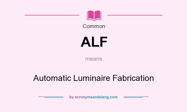 What does ALF mean? It stands for Automatic Luminaire Fabrication