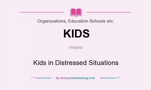 What does KIDS mean? It stands for Kids in Distressed Situations
