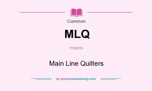 What does MLQ mean? It stands for Main Line Quilters
