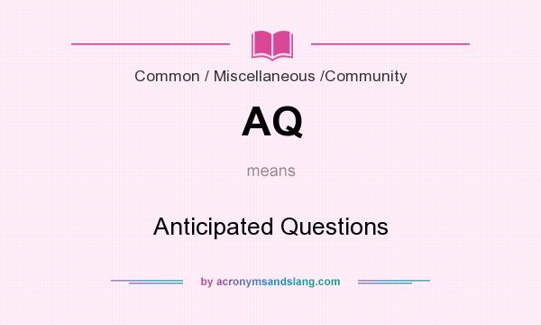 What does AQ mean? It stands for Anticipated Questions