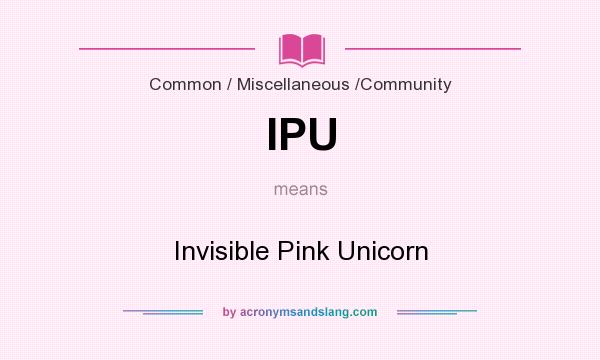 What does IPU mean? It stands for Invisible Pink Unicorn