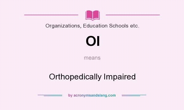 What does OI mean? It stands for Orthopedically Impaired
