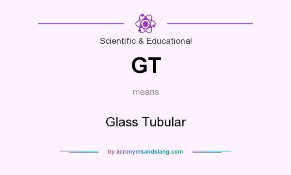 What does GT mean? It stands for Glass Tubular