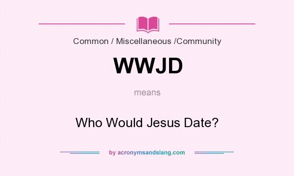 What does WWJD mean? It stands for Who Would Jesus Date?