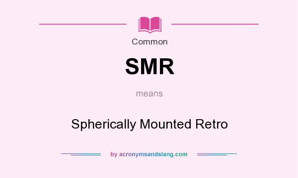 What does SMR mean? It stands for Spherically Mounted Retro