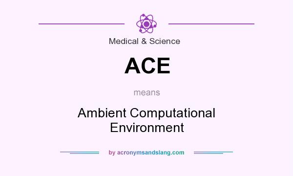 What does ACE mean? It stands for Ambient Computational Environment