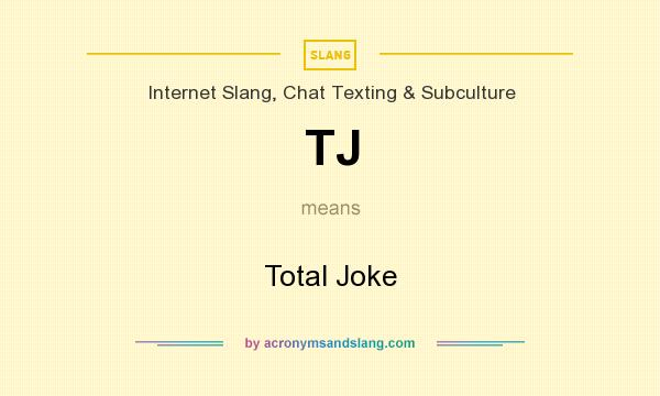 What does TJ mean? It stands for Total Joke