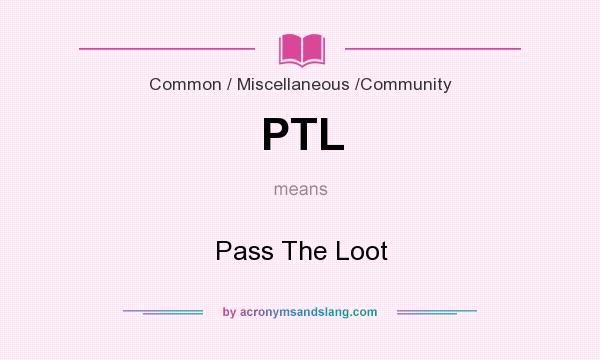 What does PTL mean? It stands for Pass The Loot