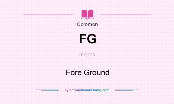 What does FG mean? It stands for Fore Ground