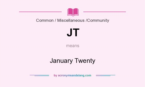 What does JT mean? It stands for January Twenty