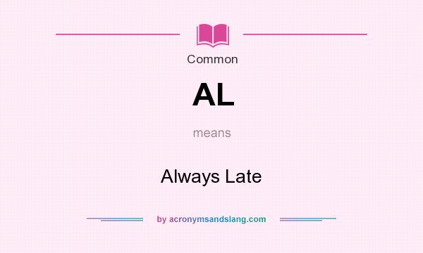 What does AL mean? It stands for Always Late