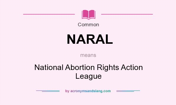 What does NARAL mean? It stands for National Abortion Rights Action League