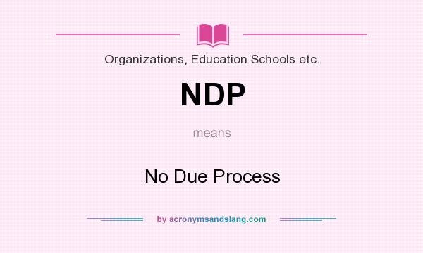 What does NDP mean? It stands for No Due Process