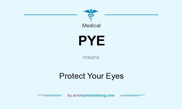 What does PYE mean? It stands for Protect Your Eyes