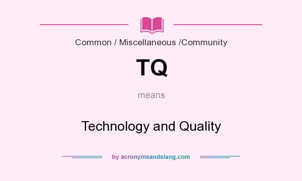 What does TQ mean? It stands for Technology and Quality