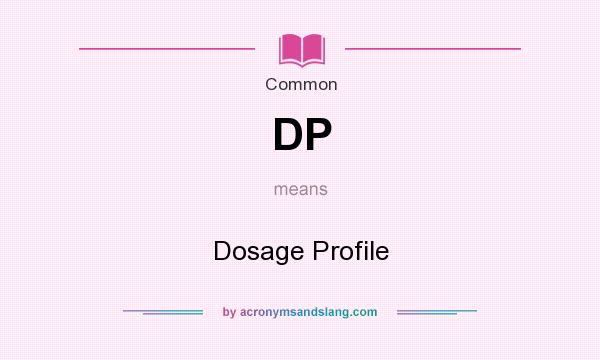 What does DP mean? It stands for Dosage Profile