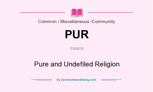 What does PUR mean? It stands for Pure and Undefiled Religion