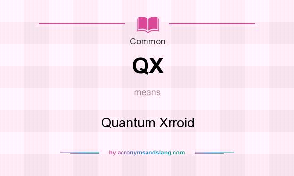 What does QX mean? It stands for Quantum Xrroid