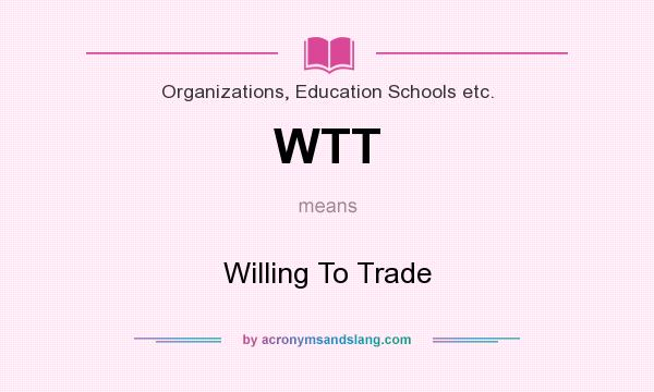 What does WTT mean? It stands for Willing To Trade