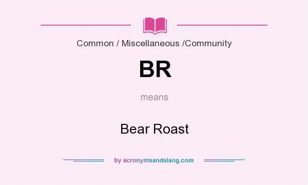 What does BR mean? It stands for Bear Roast