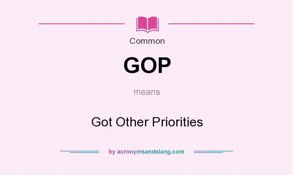 What does GOP mean? It stands for Got Other Priorities