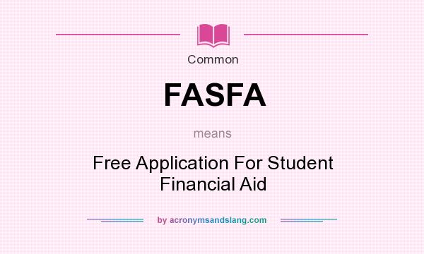 What does FASFA mean? It stands for Free Application For Student Financial Aid