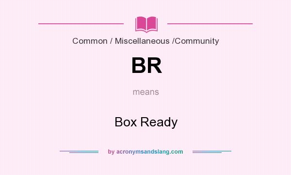What does BR mean? It stands for Box Ready