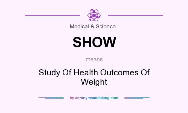 What does SHOW mean? It stands for Study Of Health Outcomes Of Weight
