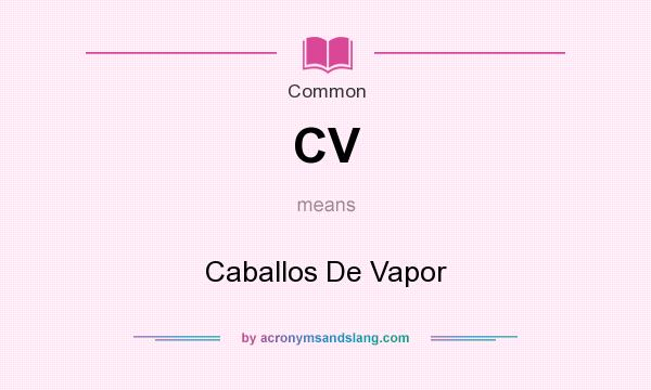 What does CV mean? It stands for Caballos De Vapor
