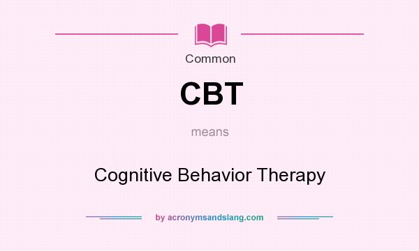 What does CBT mean? It stands for Cognitive Behavior Therapy