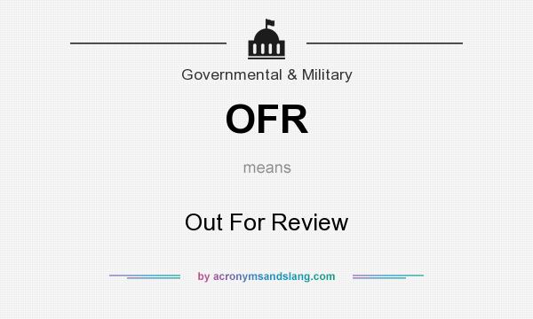 What does OFR mean? It stands for Out For Review