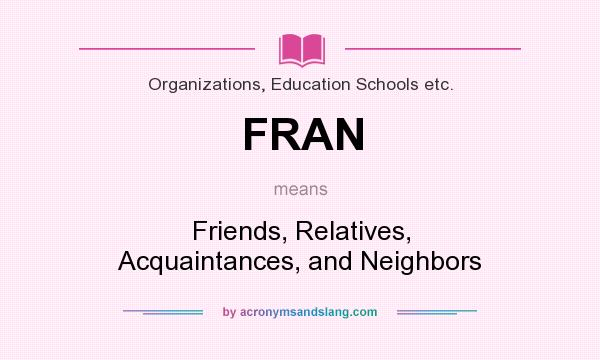 What does FRAN mean? It stands for Friends, Relatives, Acquaintances, and Neighbors