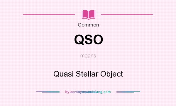 What does QSO mean? It stands for Quasi Stellar Object
