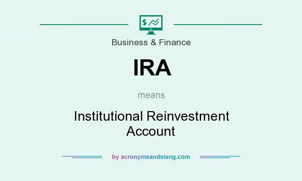 What does IRA mean? It stands for Institutional Reinvestment Account