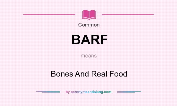 What does BARF mean? It stands for Bones And Real Food