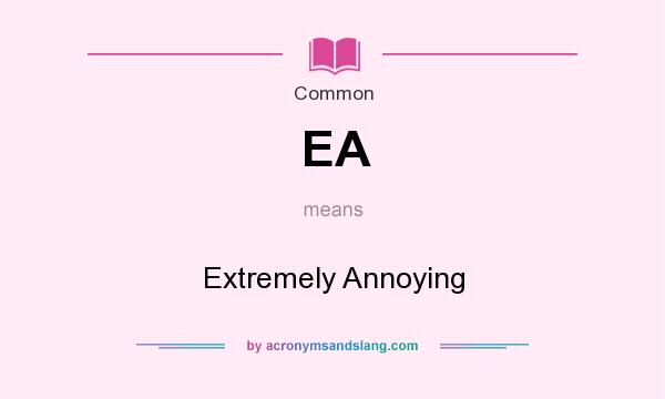 What does EA mean? It stands for Extremely Annoying