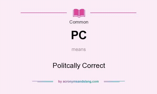 What does PC mean? It stands for Politcally Correct
