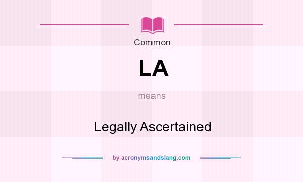What does LA mean? It stands for Legally Ascertained